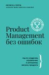 Книга Product Management без ошибок. Гид по созданию, управлению и успешному запуску продукта автора Мелисса Перри