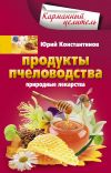 Книга Продукты пчеловодства. Природные лекарства автора Юрий Константинов