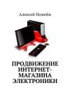 Книга Продвижение интернет-магазина электроники автора Алексей Номейн