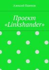 Книга Проект «Linkshander» автора Алексей Пшенов