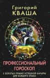 Книга Профессиональный гороскоп. 5 золотых правил успешной карьеры для каждого знака автора Григорий Кваша