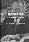 Книга Профессор Чижевский. Величайший ученый мира автора Валерий Чумаков
