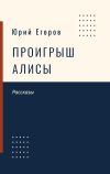 Книга Проигрыш Алисы автора Юрий Егоров