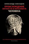 Книга Происхождение личности и интеллекта человека. Опыт обобщения данных классической нейрофизиологии автора Александр Невзоров