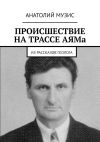 Книга Происшествие на трассе АЯМа. Из рассказов геолога автора Анатолий Музис