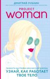 Книга Project woman. Тонкости настройки женского организма: узнай, как работает твое тело автора Дмитрий Лубнин