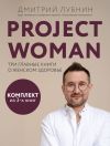 Книга Project woman. Три главные книги о женском здоровье автора Дмитрий Лубнин