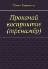 Книга Прокачай восприятие (тренажёр) автора Павел Камышов