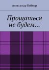 Книга Прощаться не будем… автора Александр Вайнер