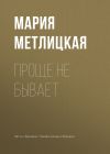 Книга Проще не бывает автора Мария Метлицкая