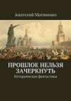 Книга Прошлое нельзя зачеркнуть. Историческая фантастика автора Анатолий Матвиенко