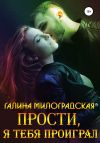 Книга Прости, я тебя проиграл автора Галина Милоградская