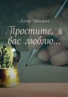 Книга Простите, я вас люблю… автора Алена Иванская