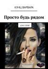 Книга Просто будь рядом. Love story автора Варвара Кунц