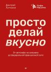 Книга Просто делай вкусно. От автокафе на заправке до федеральной франшизной сети Coffee Machine автора Дмитрий Лутченко