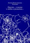 Книга Просто… О жизни, о любви и развитии… автора Ксения Логачева