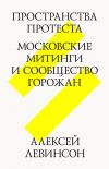 Книга Пространства протеста. Московские митинги и сообщество горожан автора Алексей Левинсон