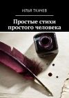 Книга Простые стихи простого человека автора Илья Ткачев