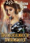Книга Противоположности притягиваются автора Елена Рейн