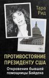 Книга Противостояние президенту США. Откровения бывшей помощницы Байдена автора Тара Рид