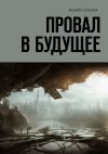 Книга Провал в будущее автора Андрей Степанов