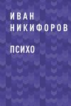 Книга ПСИХО автора Иван Никифоров