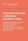 Книга Психолингвистика в обучении русскому языку. Учебное пособие по вопросам применения выводов и рекомендаций психолингвистики в методике обучения русскому языку как иностранному автора Фарит Габдулхаков