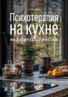 Книга Психотерапия на кухне, или 10 десертов для встречи с собой автора Татьяна Наумова