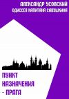 Книга Пункт назначения – Прага автора Александр Усовский