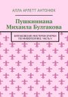 Книга Пушкиниана Михаила Булгакова. Булгаковские мистерии Очерки по мифопоэтике. Часть V автора Алла Антонюк