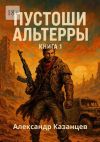 Книга Пустоши Альтерры. Книга 1 автора Александр Казанцев