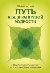 Книга Путь к безграничной мудрости. Практическое руководство по освоению джханы и випассаны автора Шайла Катрин