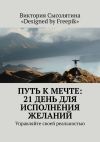 Книга Путь к мечте: 21 день для исполнения желаний. Управляйте своей реальностью автора Виктория Сысолятина