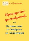 Книга Путь русских аристократов, или Путешествие от Эльбруса до Атлантики автора Инга Казанчева