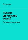 Книга Путаем английские слова? Словарик омофонов автора Голаголия Голаголия