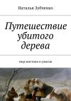 Книга Путешествие убитого дерева. мир мистики и ужасов автора Наталья Зубченко