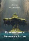 Книга Путешествие в Беловодье Алтая автора Доктор М. Раганин