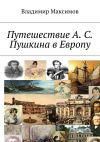 Книга Путешествие А. С. Пушкина в Европу автора Владимир Максимов