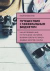 Книга Путешествия с минимальным бюджетом. Как исследовать мир, не тратя целое состояние, включая советы по поиску дешевых билетов и жилья автора Илья Вардакаров