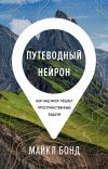 Книга Путеводный нейрон. Как наш мозг решает пространственные задачи автора Майкл Бонд