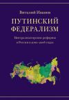 Книга Путинский федерализм. Централизаторские реформы в России в 2000-2008 годах автора Виталий Иванов