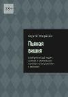 Книга Пьяная вишня. Развёрнутая ода людям, ангелам и алкогольным напиткам со вступлением и финалом автора Сергей Непряхин