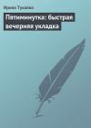 Книга Пятиминутка: быстрая вечерняя укладка автора Ирина Тукаева