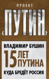 Книга Пятнадцать лет Путина. Куда бредет Россия автора Владимир Бушин