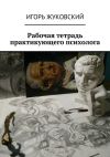 Книга Рабочая тетрадь практикующего психолога автора Игорь Жуковский