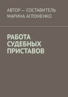 Книга Работа судебных приставов. Сложная и ответственная работа автора Марина Аглоненко