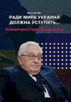 Книга Ради мира Украина должна уступить… Комментарии американского политолога Генри Киссинджера автора Ким Сон Мён