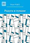 Книга Радуга в тумане автора Таша Робес