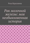 Книга Рак молочной железы: моя необыкновенная история автора Роза Нургалиева