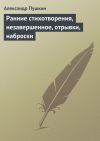Книга Ранние стихотворения, незавершенное, отрывки, наброски автора Александр Пушкин